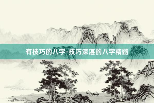 有技巧的八字-技巧深湛的八字精髓